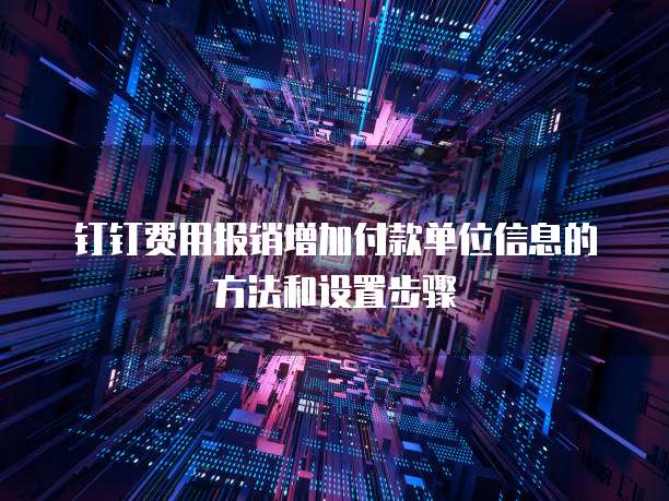钉钉费用报销增加付款单位信息的方法和设置步骤