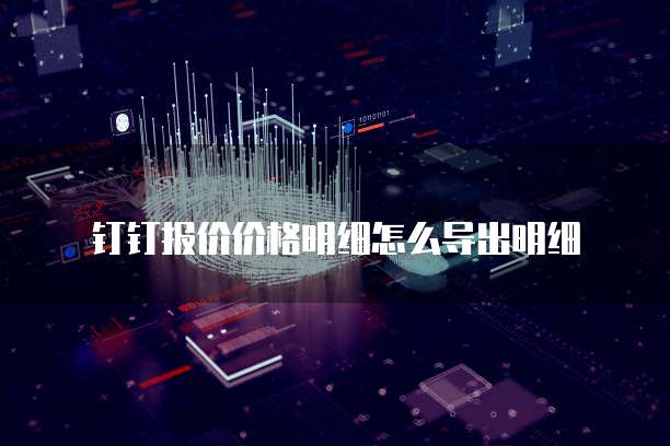 钉钉报价价格明细怎么导出明细
