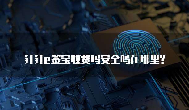 钉钉e签宝收费吗安全吗在哪里?