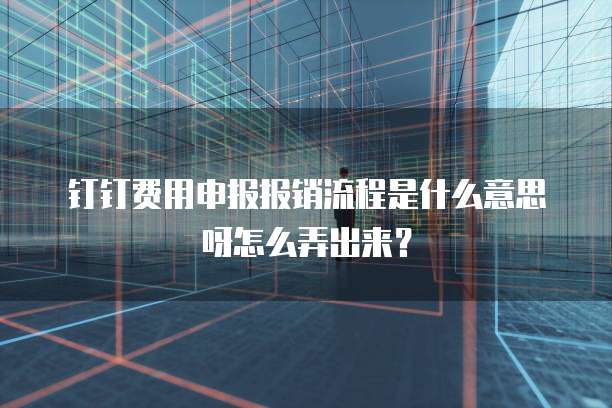 钉钉费用申报报销流程是什么意思呀怎么弄出来?