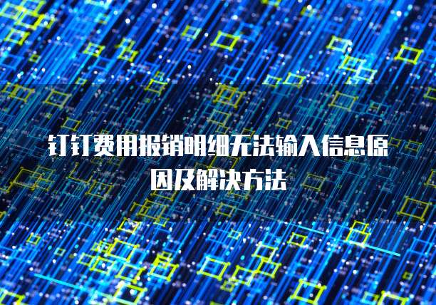 钉钉费用报销明细无法输入信息原因及解决方法