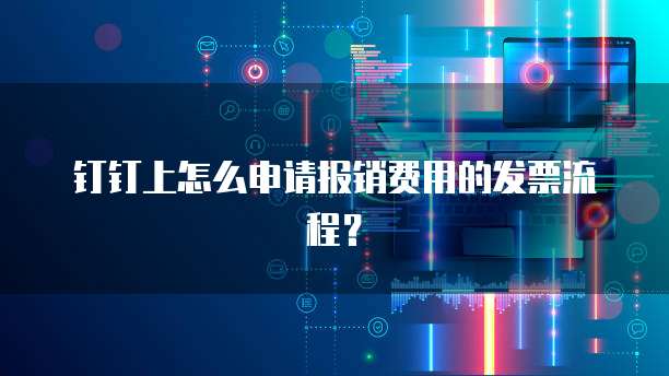 钉钉上怎么申请报销费用的发票流程？