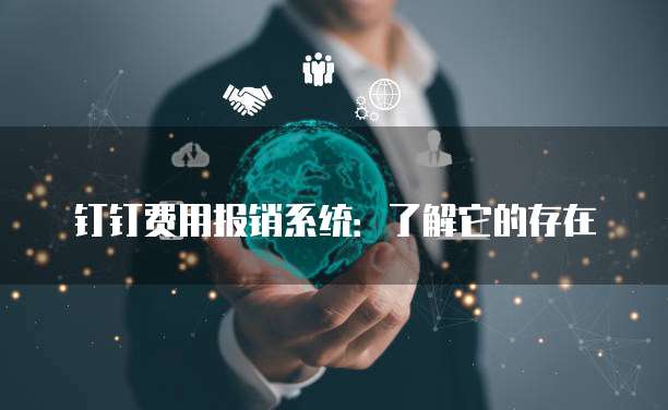钉钉费用报销系统:了解它的存在