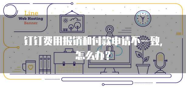 钉钉费用报销和付款申请不一致，怎么办？
