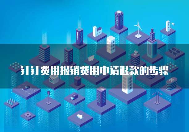 钉钉费用报销费用申请退款的步骤