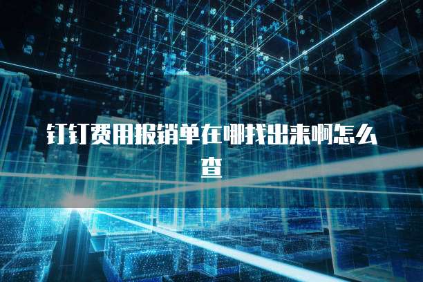 钉钉费用报销单在哪找出来啊怎么查