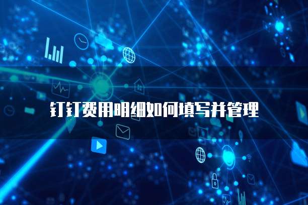  钉钉费用明细如何填写并管理
