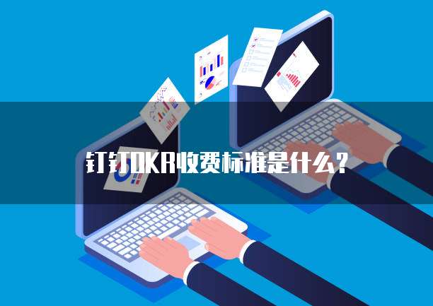 钉钉OKR收费标准是什么?