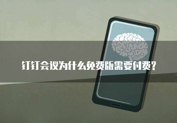  钉钉会议为什么免费版需要付费?