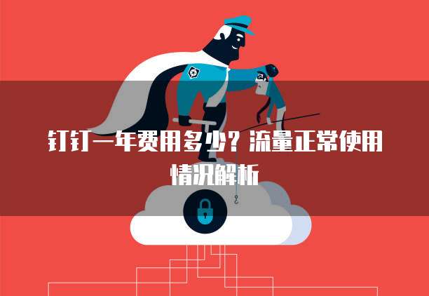 钉钉一年费用多少？流量正常使用情况解析