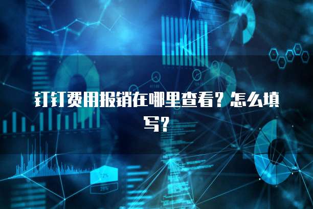 钉钉费用报销在哪里查看?怎么填写?