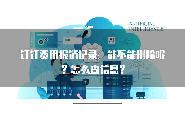 钉钉费用报销记录：能不能删除呢？怎么查信息？