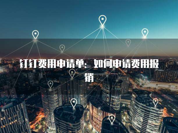 钉钉费用申请单：如何申请费用报销