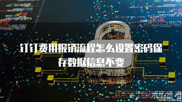 钉钉费用报销流程怎么设置密码保存数据信息不变