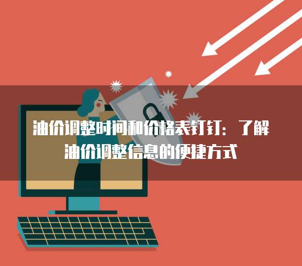 油价调整时间和价格表钉钉：了解油价调整信息的便捷方式