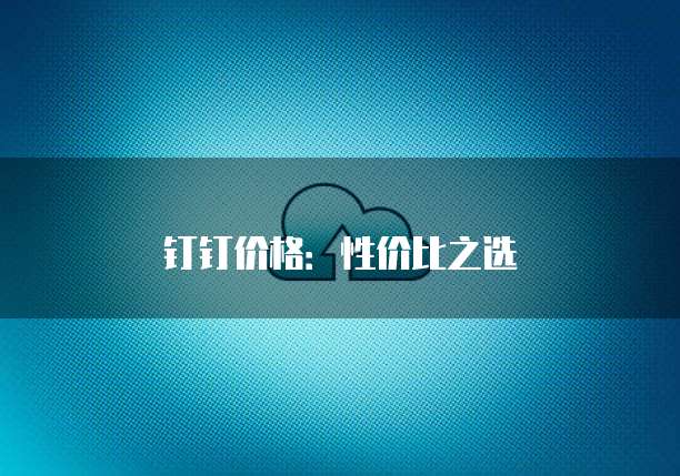 钉钉价格:性价比之选