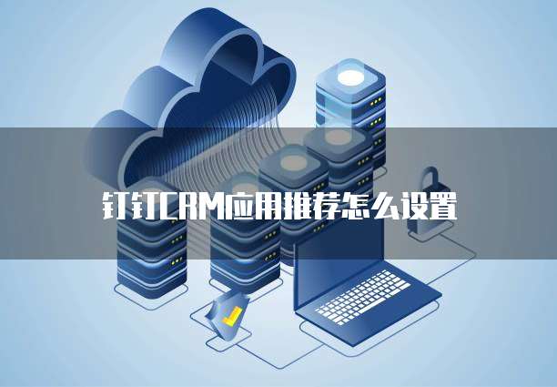 钉钉CRM应用推荐怎么设置