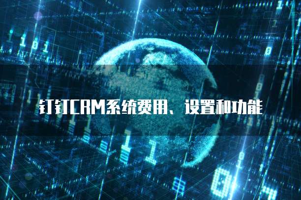 钉钉CRM系统费用、设置和功能