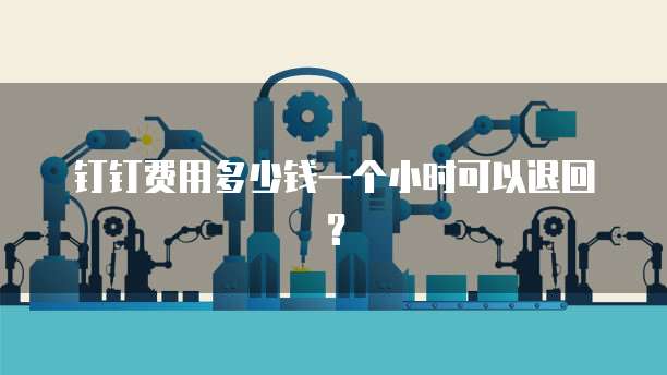 钉钉费用多少钱一个小时可以退回?