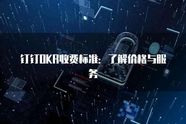 钉钉OKR收费标准:了解价格与服务