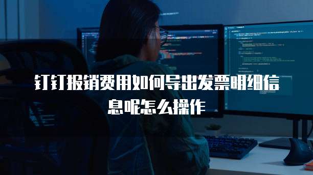 钉钉报销费用如何导出发票明细信息呢怎么操作