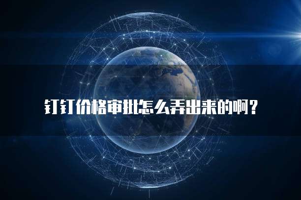 钉钉价格审批怎么弄出来的啊?