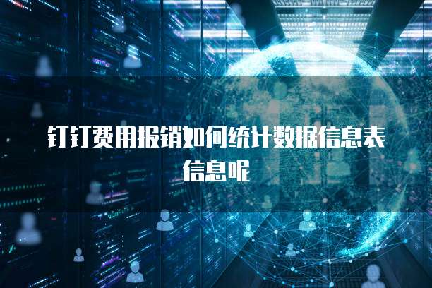 钉钉费用报销如何统计数据信息表信息呢