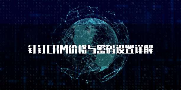 钉钉CRM价格与密码设置详解