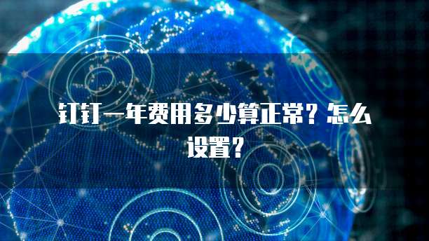钉钉一年费用多少算正常?怎么设置?