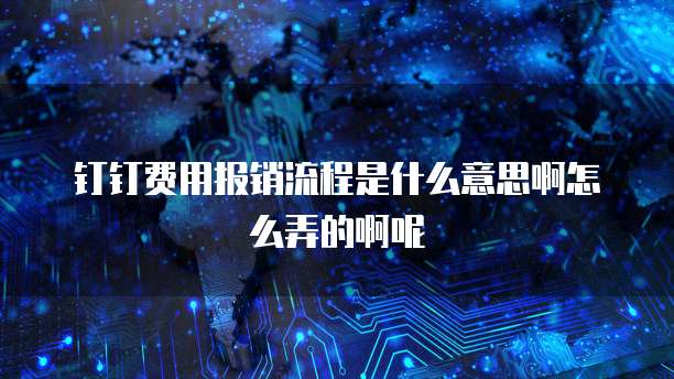 钉钉费用报销流程是什么意思啊怎么弄的啊呢