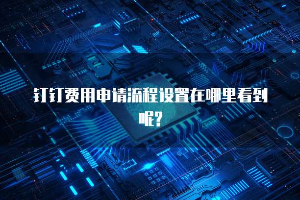 钉钉费用申请流程设置在哪里看到呢?