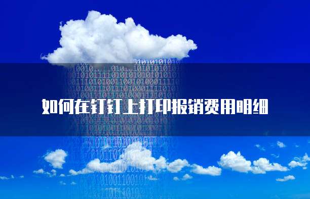 如何在钉钉上打印报销费用明细