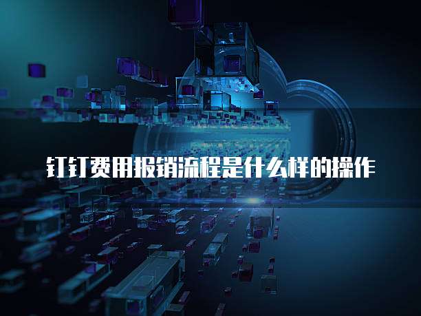 钉钉费用报销流程是什么样的操作