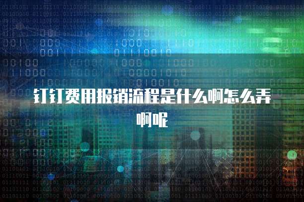 钉钉费用报销流程是什么啊怎么弄啊呢