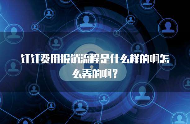 钉钉费用报销流程是什么样的啊怎么弄的啊?