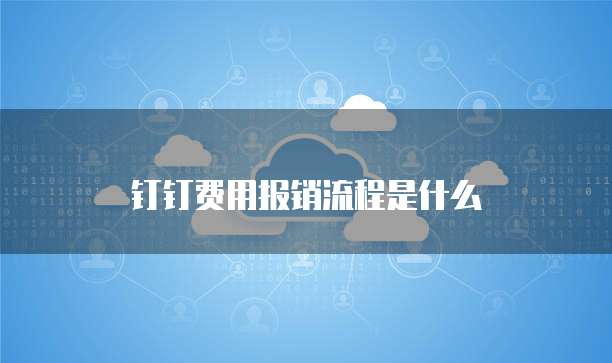 钉钉费用报销流程是什么