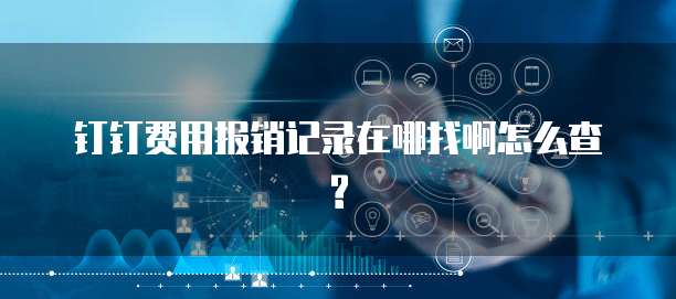 钉钉费用报销记录在哪找啊怎么查?