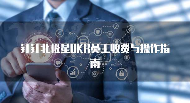 钉钉北极星OKR员工收费与操作指南