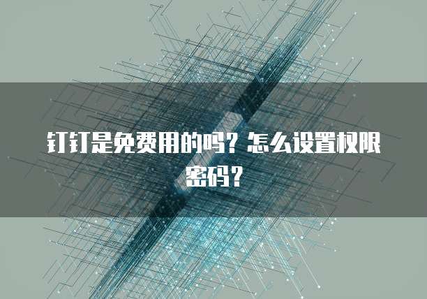 钉钉是免费用的吗?怎么设置权限密码?