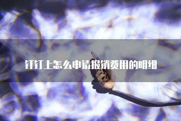 钉钉上怎么申请报销费用的明细