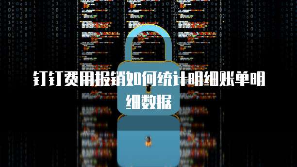 钉钉费用报销如何统计明细账单明细数据
