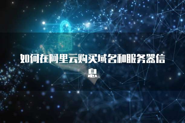 如何在阿里云购买域名和服务器信息
