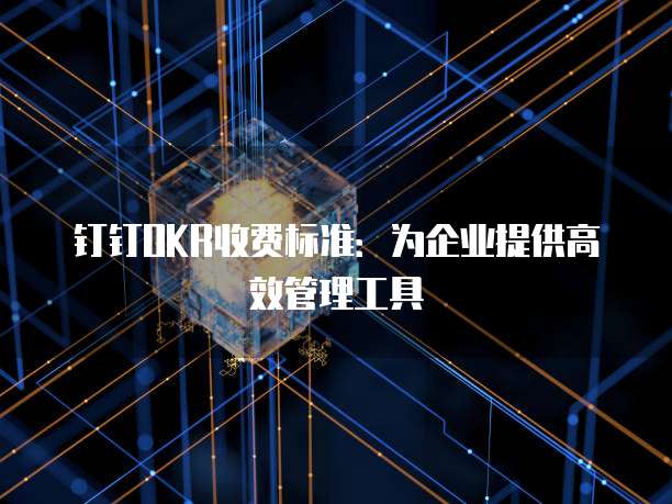 钉钉OKR收费标准：为企业提供高效管理工具