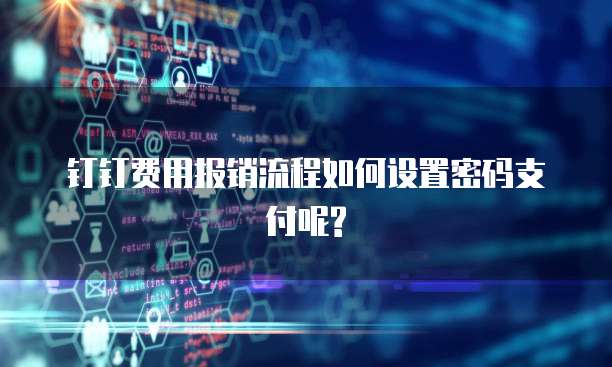 钉钉费用报销流程如何设置密码支付呢?
