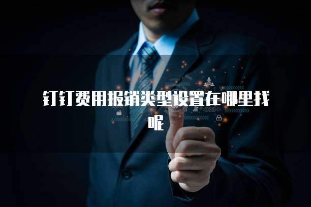 钉钉费用报销类型设置在哪里找呢