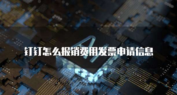 钉钉怎么报销费用发票申请信息