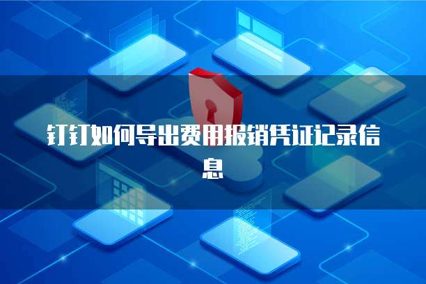 钉钉如何导出费用报销凭证记录信息