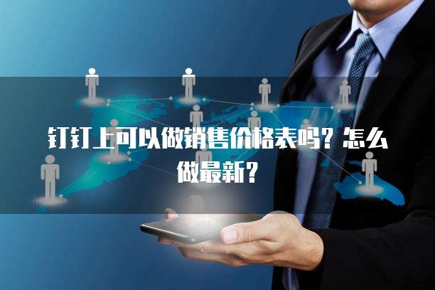 钉钉上可以做销售价格表吗？怎么做最新？