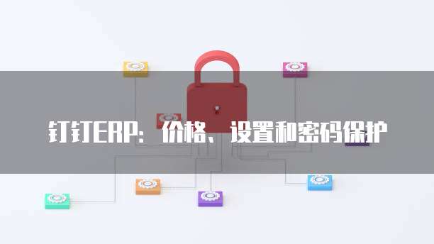 钉钉ERP:价格、设置和密码保护