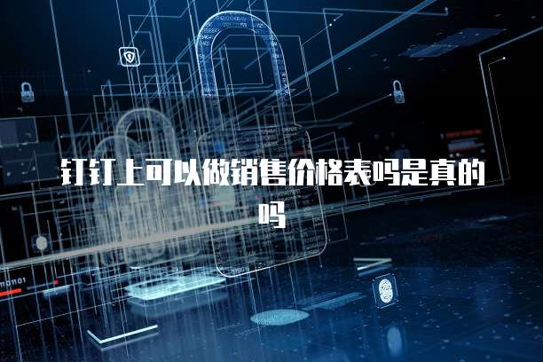 钉钉上可以做销售价格表吗是真的吗